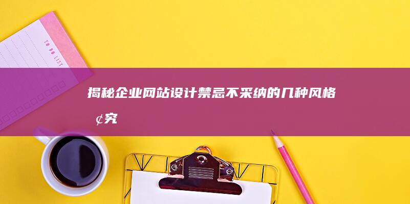 揭秘企业网站设计禁忌：不采纳的几种风格探究